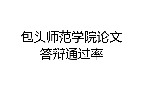 包头师范学院论文答辩通过率