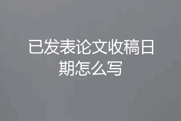 已发表论文收稿日期怎么写