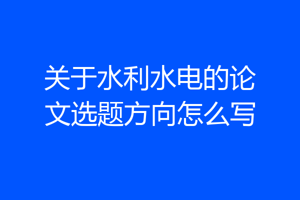 关于水利水电的论文选题方向怎么写