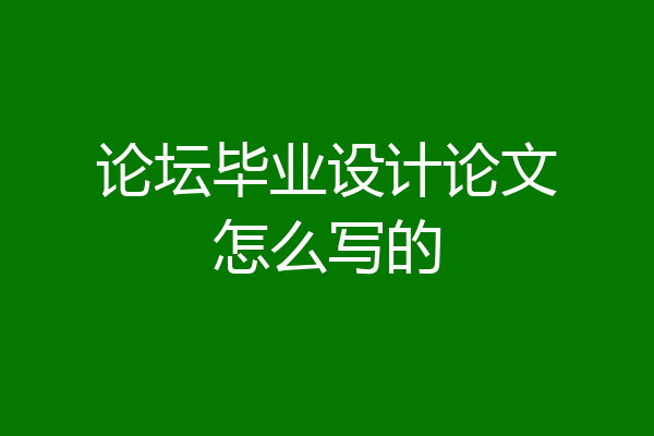 论坛毕业设计论文怎么写的