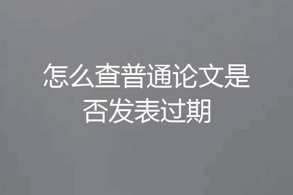 怎么查普通论文是否发表过期