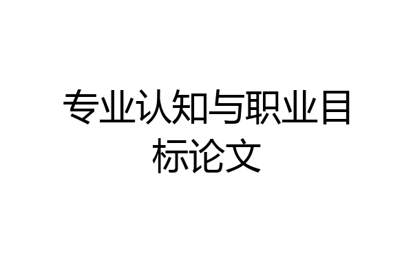 专业认知与职业目标论文