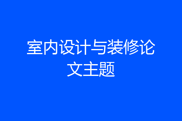室内设计与装修论文主题