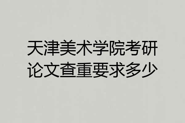 天津美术学院考研论文查重要求多少