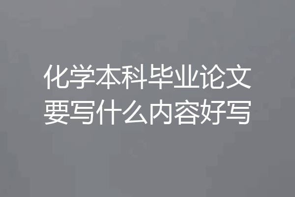 化学本科毕业论文要写什么内容好写