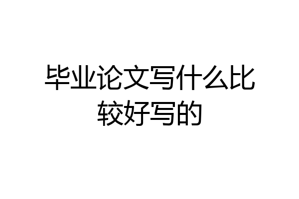 毕业论文写什么比较好写的