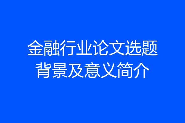 金融行业论文选题背景及意义简介