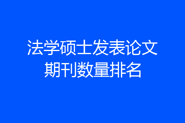 法学硕士发表论文期刊数量排名