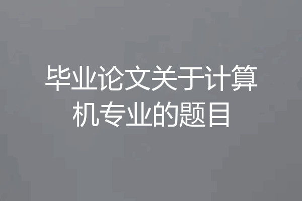 毕业论文关于计算机专业的题目