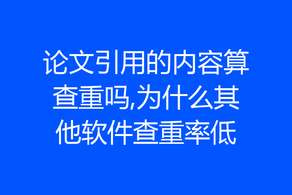 论文引用的内容算查重吗,为什么其他软件查重率低