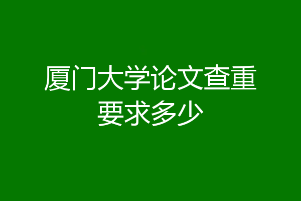 厦门大学论文查重要求多少