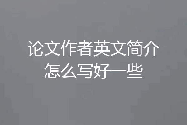 论文作者英文简介怎么写好一些