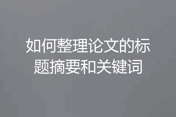 如何整理论文的标题摘要和关键词