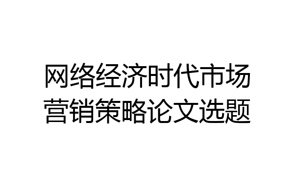 网络经济时代市场营销策略论文选题