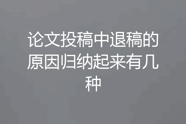 论文投稿中退稿的原因归纳起来有几种