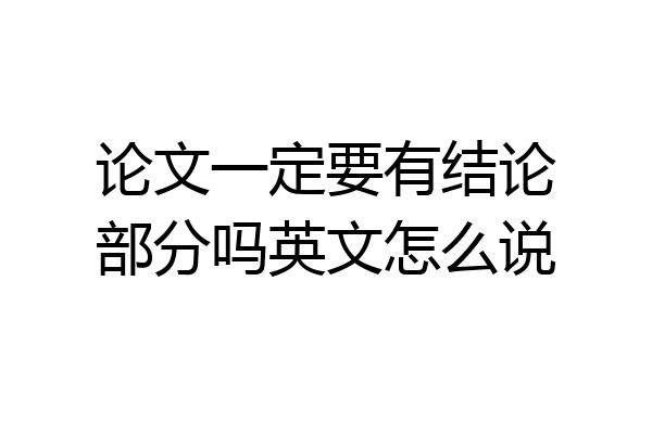 论文一定要有结论部分吗英文怎么说