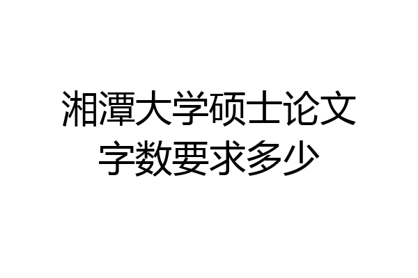 湘潭大学硕士论文字数要求多少