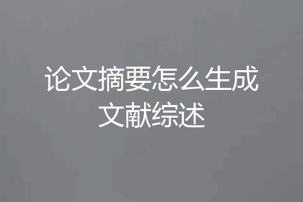 论文摘要怎么生成文献综述