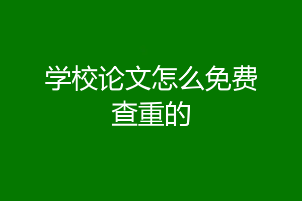 学校论文怎么免费查重的