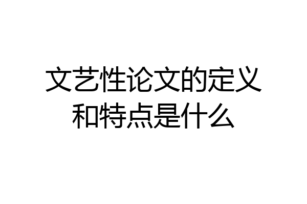 文艺性论文的定义和特点是什么