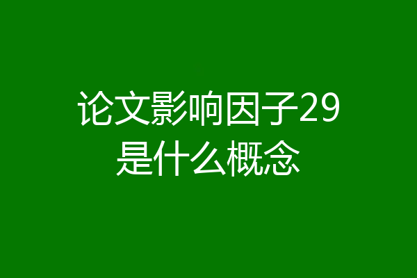 论文影响因子29是什么概念