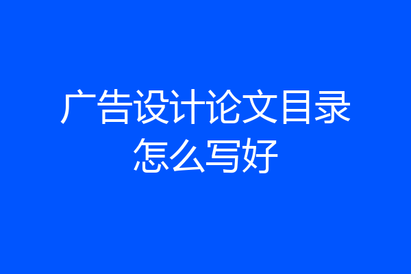 广告设计论文目录怎么写好