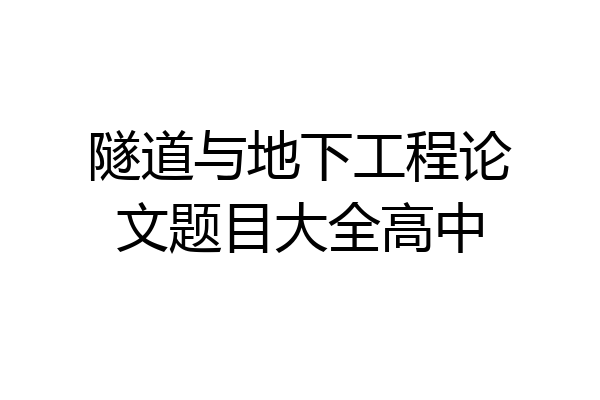 隧道与地下工程论文题目大全高中
