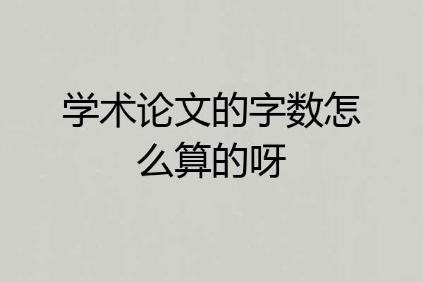 学术论文的字数怎么算的呀