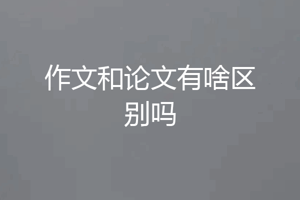 作文和论文有啥区别吗