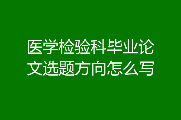 医学检验科毕业论文选题方向怎么写