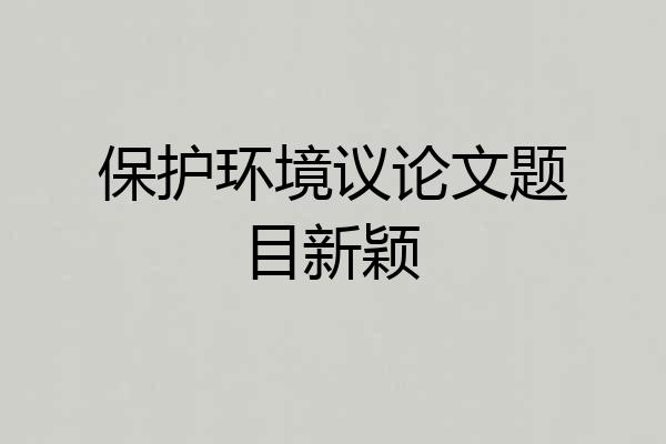 保护环境议论文题目新颖