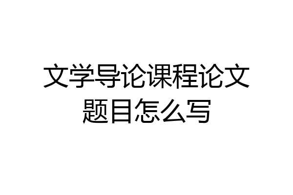 文学导论课程论文题目怎么写