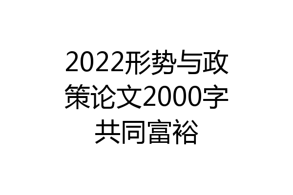 2022形势与政策论文2000字共同富裕