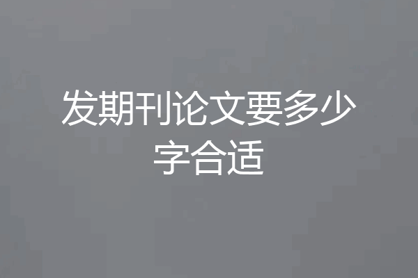 发期刊论文要多少字合适