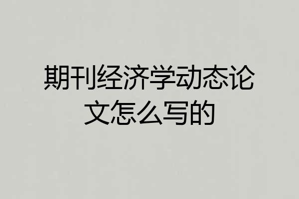 期刊经济学动态论文怎么写的
