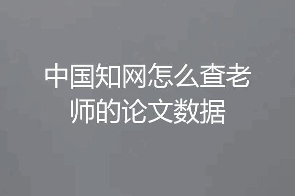 中国知网怎么查老师的论文数据