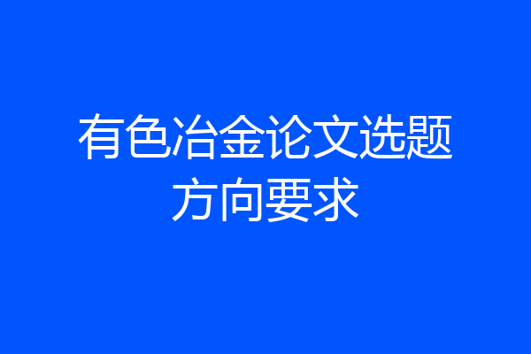 有色冶金论文选题方向要求