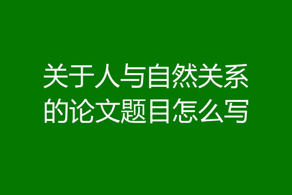 关于人与自然关系的论文题目怎么写