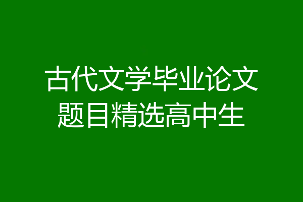 古代文学毕业论文题目精选高中生