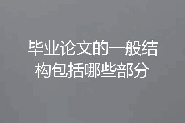 毕业论文的一般结构包括哪些部分