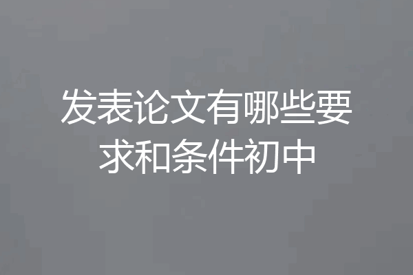 发表论文有哪些要求和条件初中