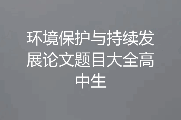 环境保护与持续发展论文题目大全高中生