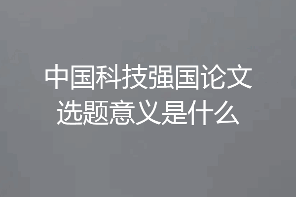 中国科技强国论文选题意义是什么