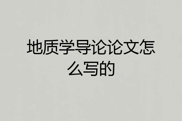 地质学导论论文怎么写的