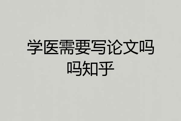 学医需要写论文吗吗知乎
