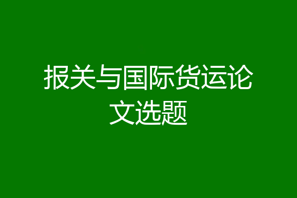 报关与国际货运论文选题