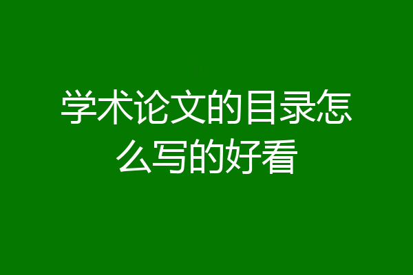 学术论文的目录怎么写的好看
