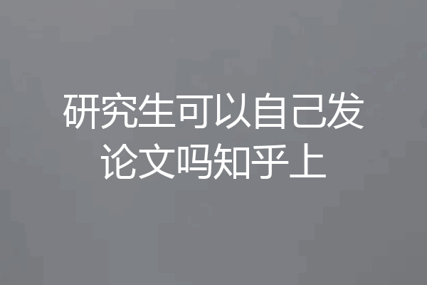 研究生可以自己发论文吗知乎上