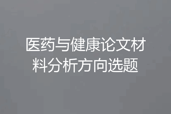医药与健康论文材料分析方向选题