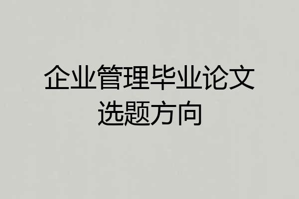 企业管理毕业论文选题方向